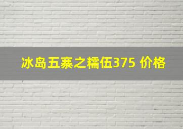 冰岛五寨之糯伍375 价格